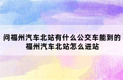 问福州汽车北站有什么公交车能到的 福州汽车北站怎么进站